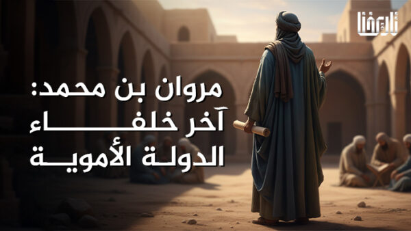 مروان بن محمد.. آخر خلفاء الدولة الأموية