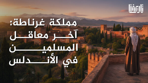 مملكة غرناطة_ آخر معاقل المسلمين في الأندلس